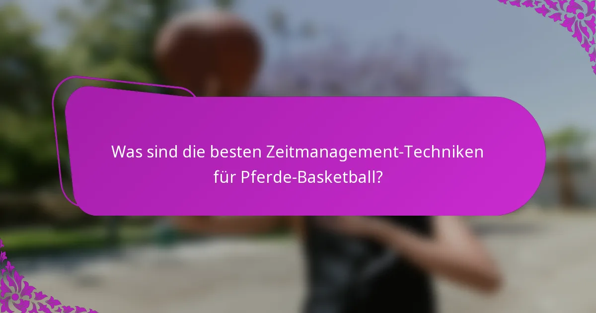 Was sind die besten Zeitmanagement-Techniken für Pferde-Basketball?