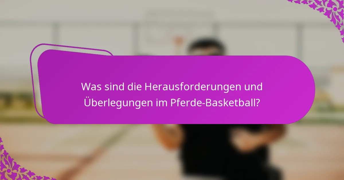 Was sind die Herausforderungen und Überlegungen im Pferde-Basketball?