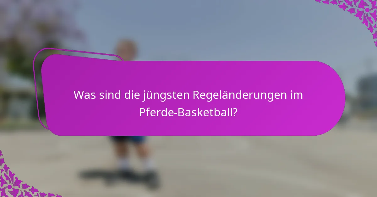 Was sind die jüngsten Regeländerungen im Pferde-Basketball?