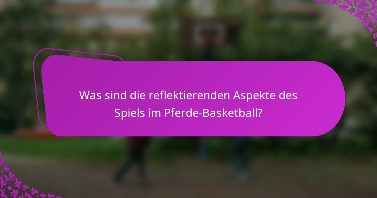 Was sind die reflektierenden Aspekte des Spiels im Pferde-Basketball?