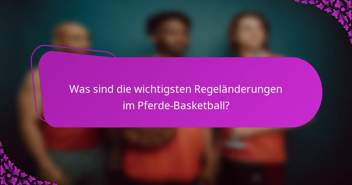Was sind die wichtigsten Regeländerungen im Pferde-Basketball?