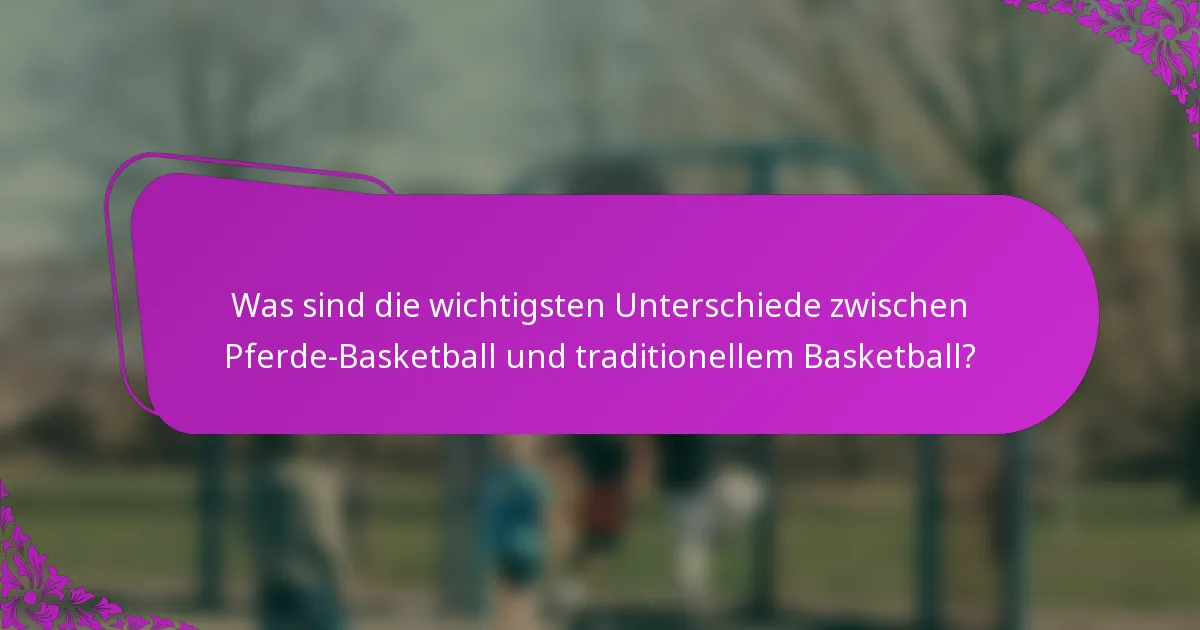 Was sind die wichtigsten Unterschiede zwischen Pferde-Basketball und traditionellem Basketball?