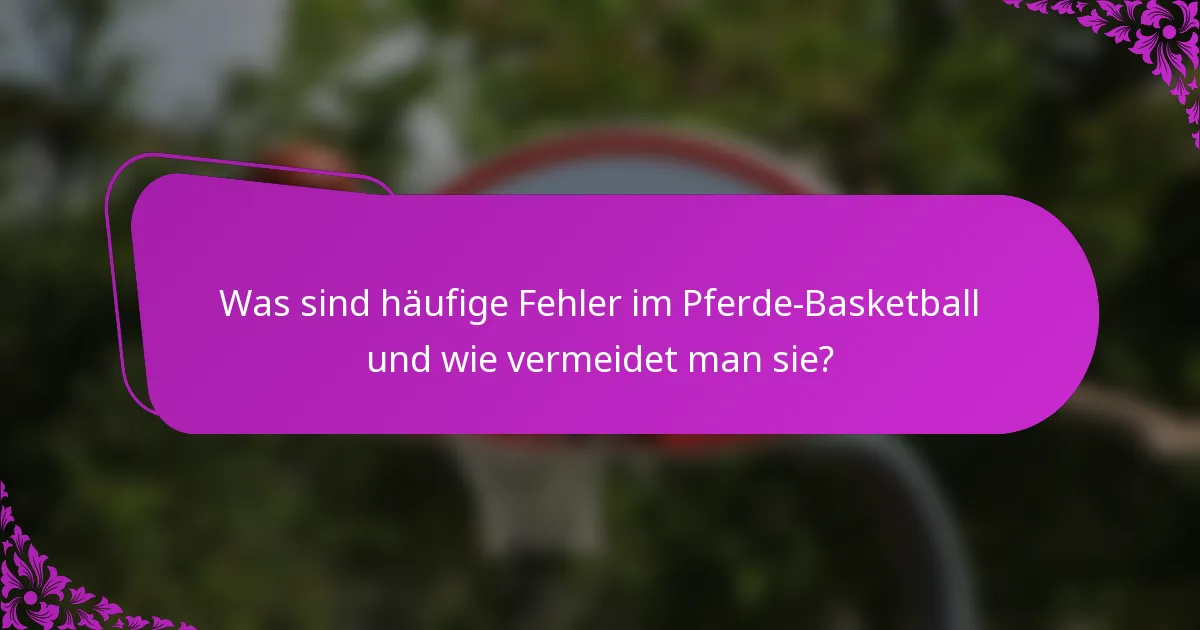 Was sind häufige Fehler im Pferde-Basketball und wie vermeidet man sie?