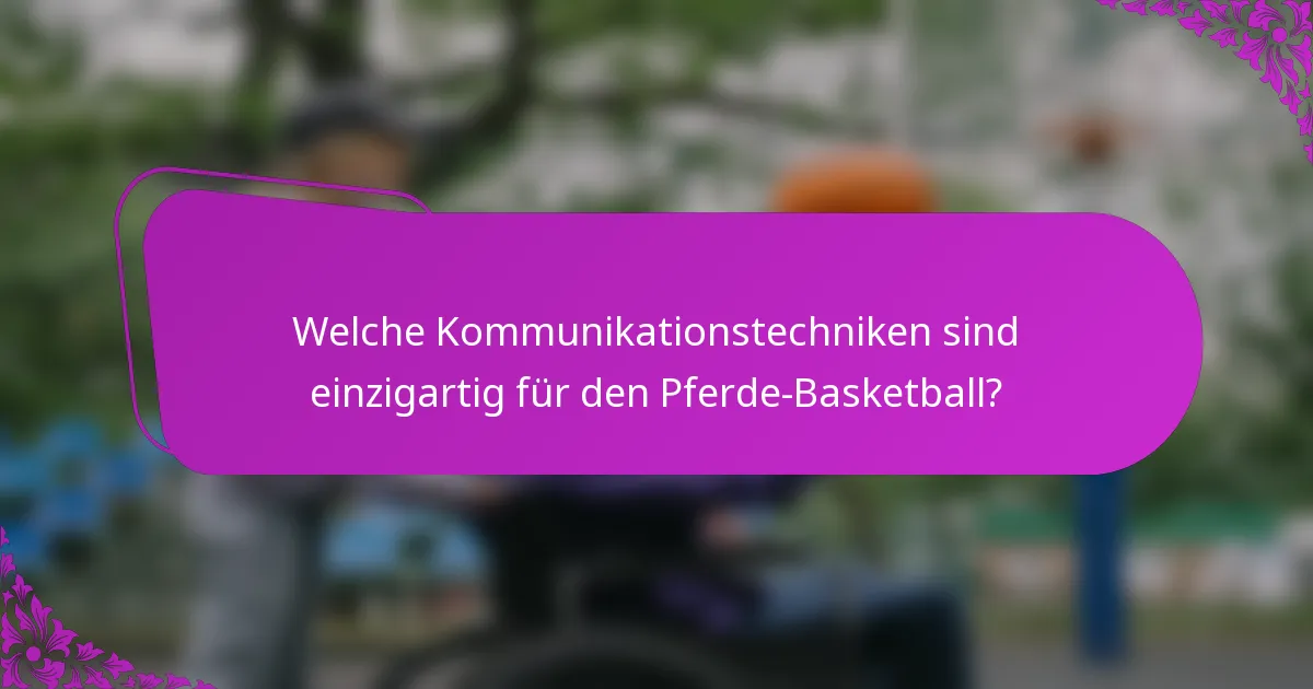 Welche Kommunikationstechniken sind einzigartig für den Pferde-Basketball?