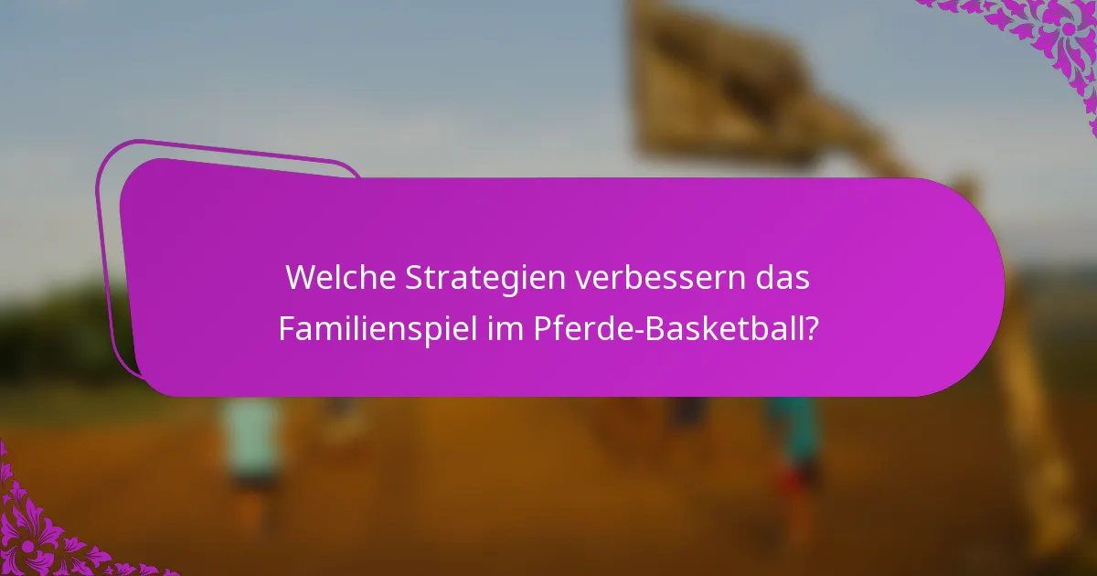 Welche Strategien verbessern das Familienspiel im Pferde-Basketball?