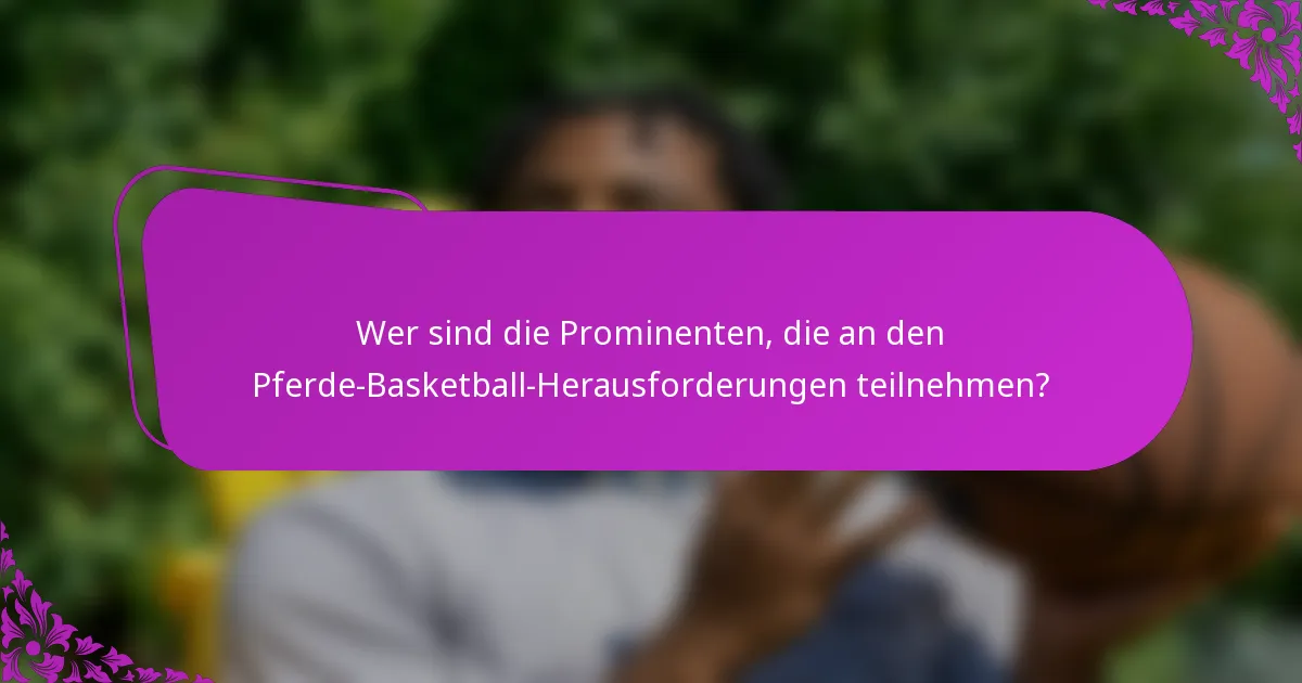 Wer sind die Prominenten, die an den Pferde-Basketball-Herausforderungen teilnehmen?
