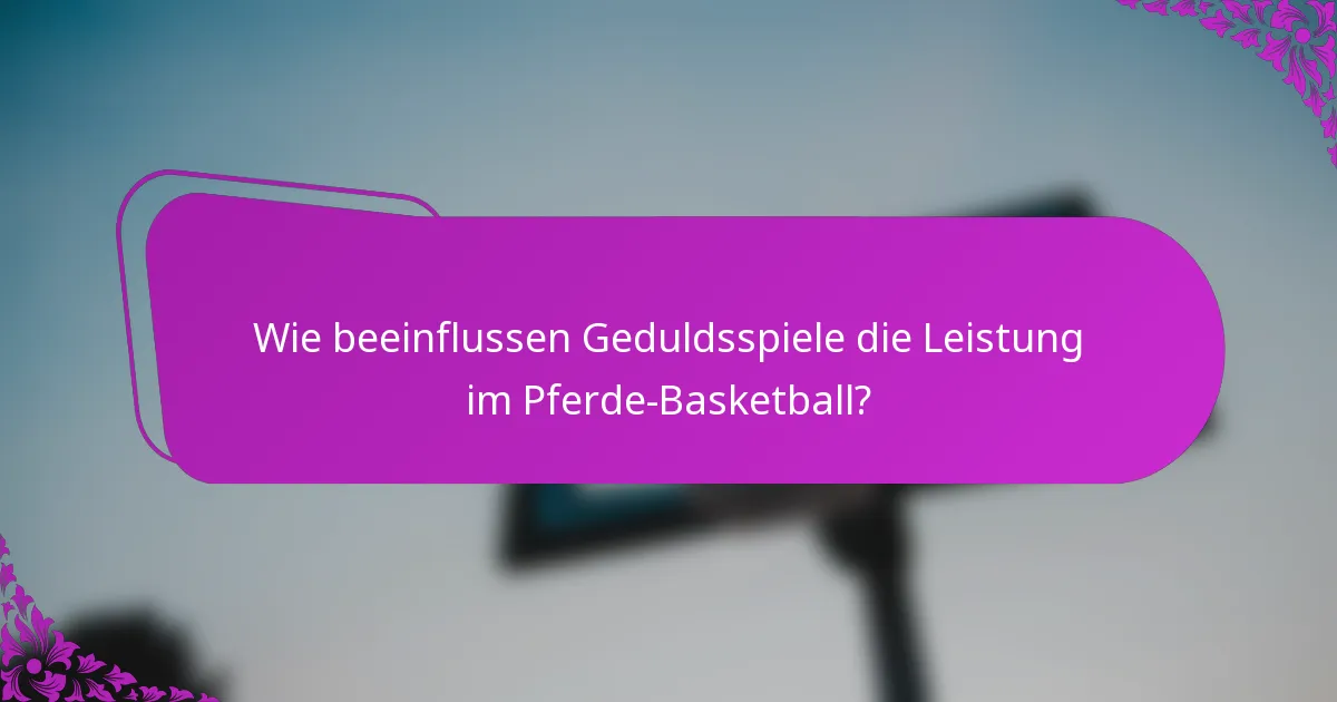 Wie beeinflussen Geduldsspiele die Leistung im Pferde-Basketball?