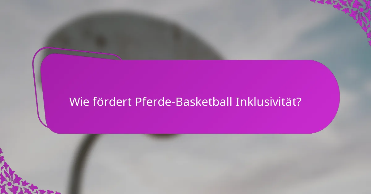 Wie fördert Pferde-Basketball Inklusivität?