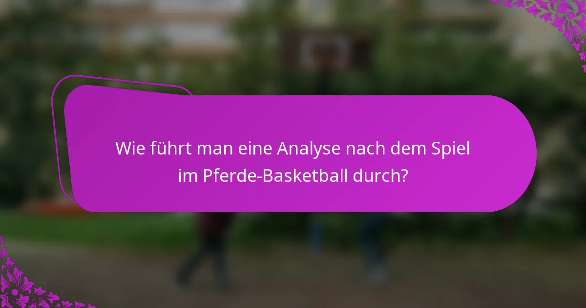 Wie führt man eine Analyse nach dem Spiel im Pferde-Basketball durch?