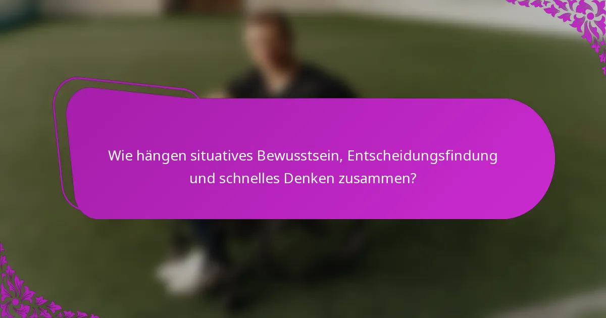 Wie hängen situatives Bewusstsein, Entscheidungsfindung und schnelles Denken zusammen?
