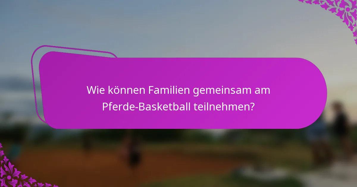 Wie können Familien gemeinsam am Pferde-Basketball teilnehmen?