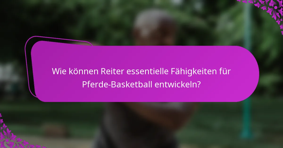 Wie können Reiter essentielle Fähigkeiten für Pferde-Basketball entwickeln?
