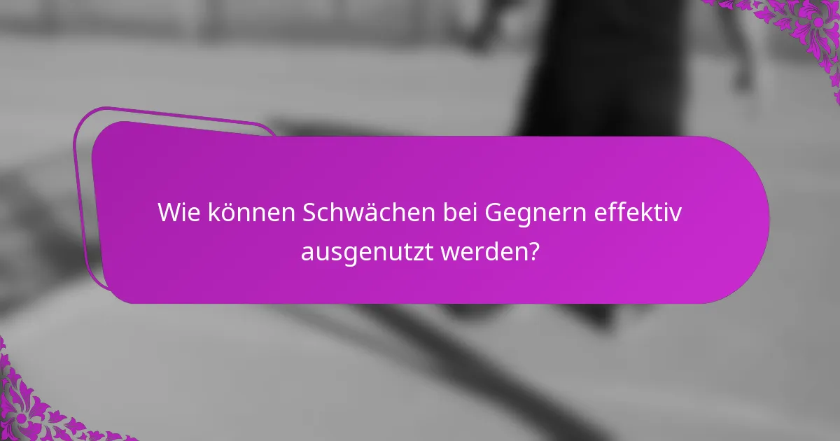 Wie können Schwächen bei Gegnern effektiv ausgenutzt werden?