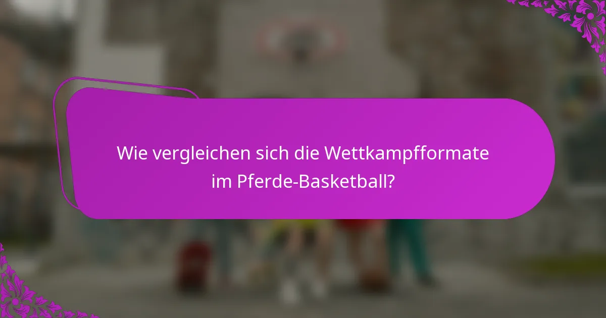 Wie vergleichen sich die Wettkampfformate im Pferde-Basketball?