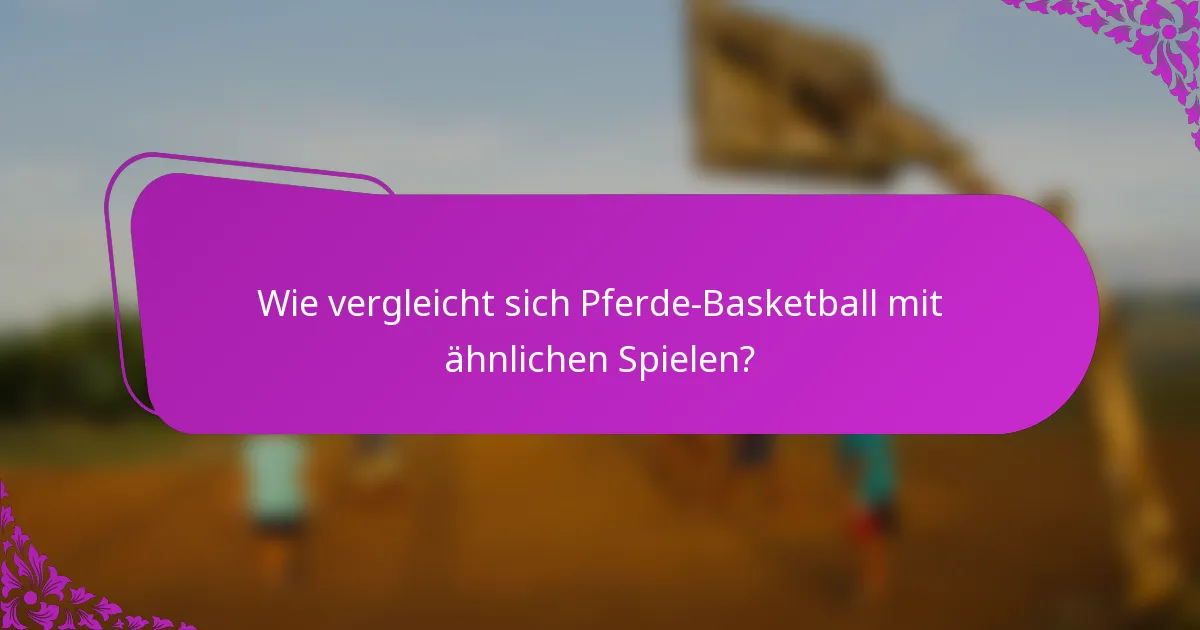 Wie vergleicht sich Pferde-Basketball mit ähnlichen Spielen?