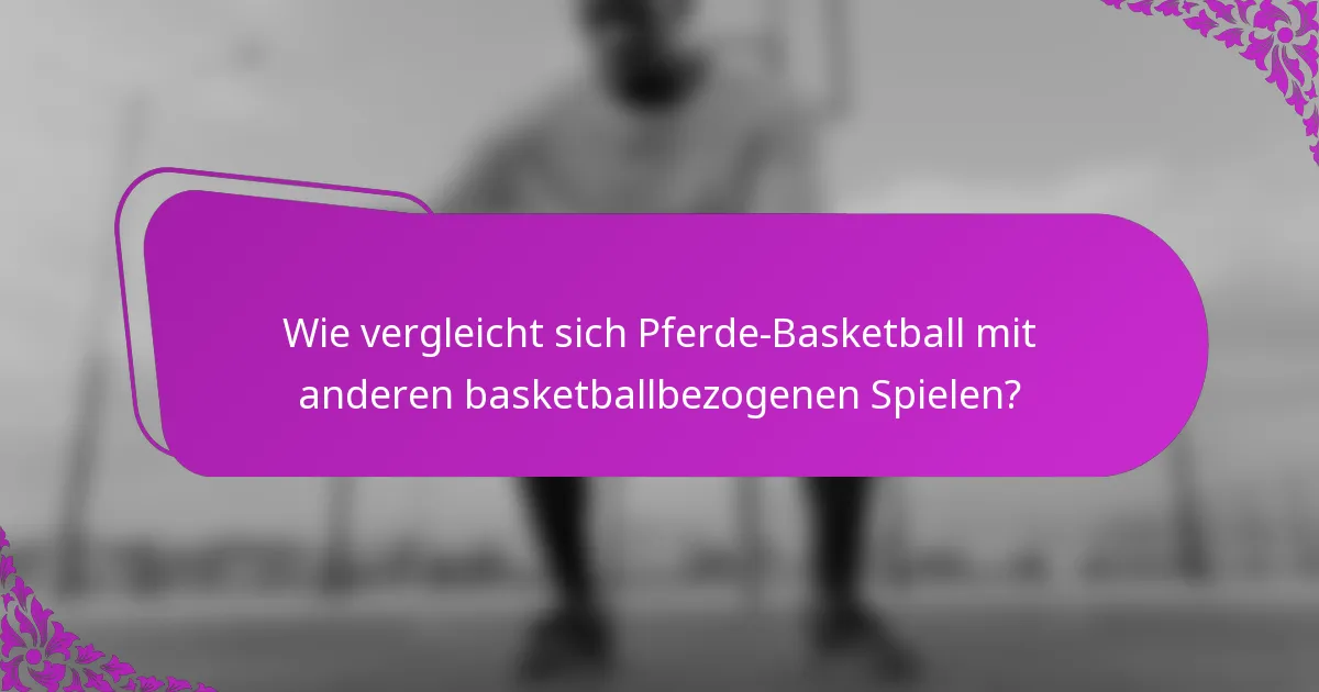 Wie vergleicht sich Pferde-Basketball mit anderen basketballbezogenen Spielen?
