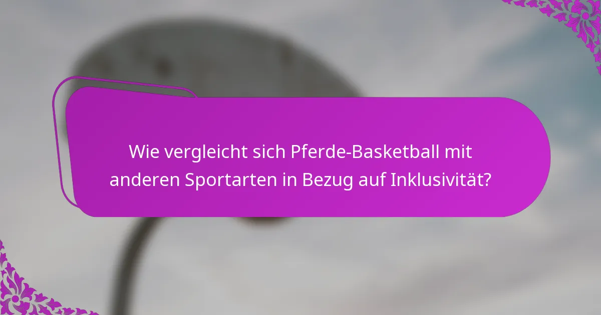 Wie vergleicht sich Pferde-Basketball mit anderen Sportarten in Bezug auf Inklusivität?