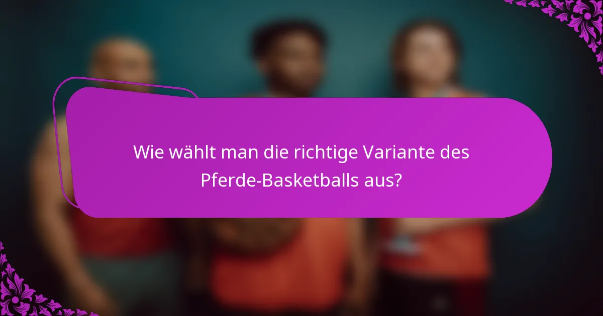 Wie wählt man die richtige Variante des Pferde-Basketballs aus?