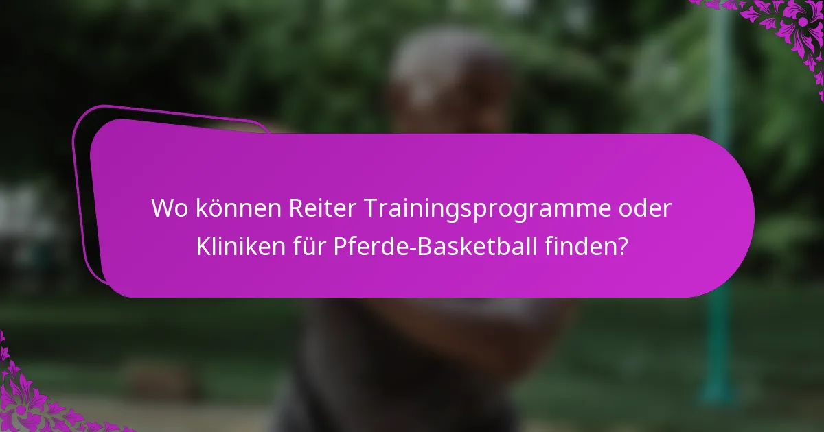 Wo können Reiter Trainingsprogramme oder Kliniken für Pferde-Basketball finden?